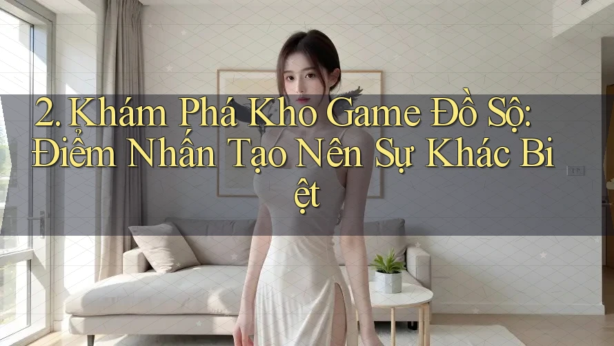 2. Khám Phá Kho Game Đồ Sộ: Điểm Nhấn Tạo Nên Sự Khác Biệt 2. Khám Phá Kho Game Đồ Sộ: Điểm Nhấn Tạo Nên Sự Khác Biệt