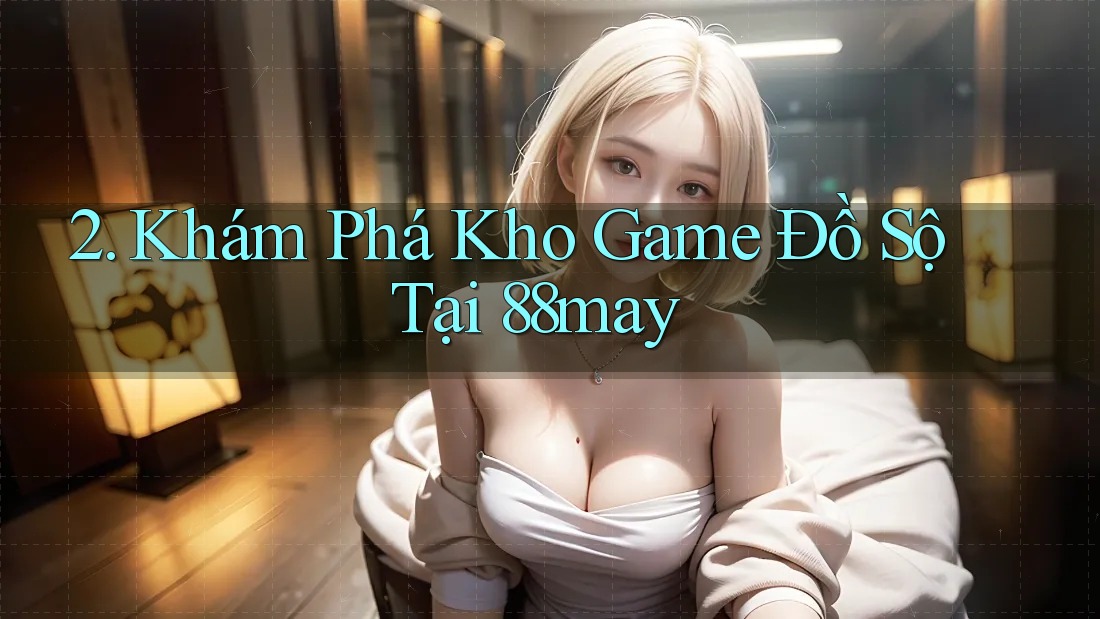 2. Khám Phá Kho Game Đồ Sộ Tại 88may