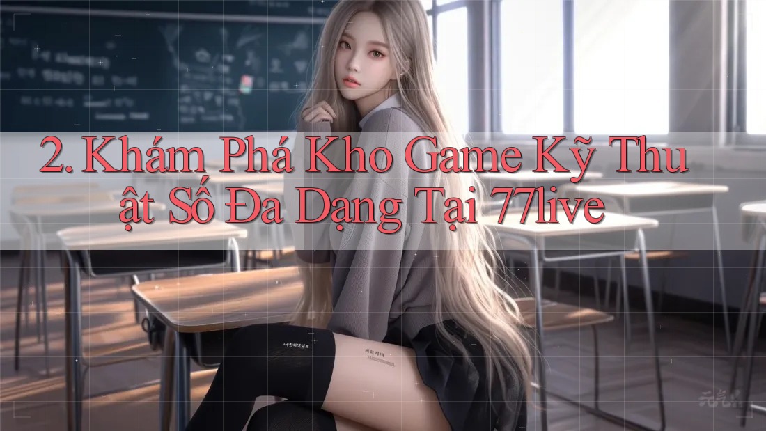 2. Khám Phá Kho Game Kỹ Thuật Số Đa Dạng Tại 77live