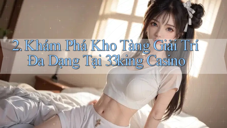 2. Khám Phá Kho Tàng Giải Trí Đa Dạng Tại 33king Casino 2. Khám Phá Kho Tàng Giải Trí Đa Dạng Tại 33king Casino