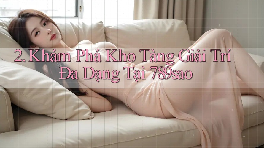2. Khám Phá Kho Tàng Giải Trí Đa Dạng Tại 789sao