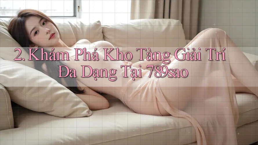 2. Khám Phá Kho Tàng Giải Trí Đa Dạng Tại 789sao