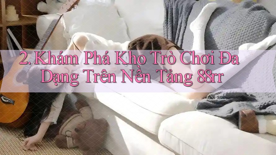 2. Khám Phá Kho Trò Chơi Đa Dạng Trên Nền Tảng 88rr