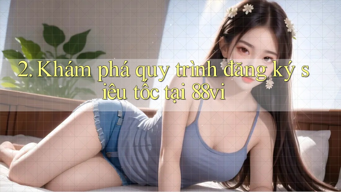 2. Khám phá quy trình đăng ký siêu tốc tại 88vi 2. Khám phá quy trình đăng ký siêu tốc tại 88vi
