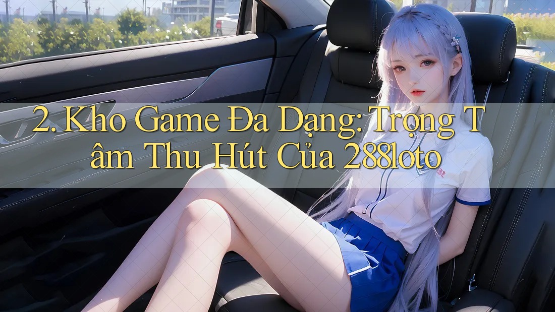 2. Kho Game Đa Dạng: Trọng Tâm Thu Hút Của 288loto 2. Kho Game Đa Dạng: Trọng Tâm Thu Hút Của 288loto