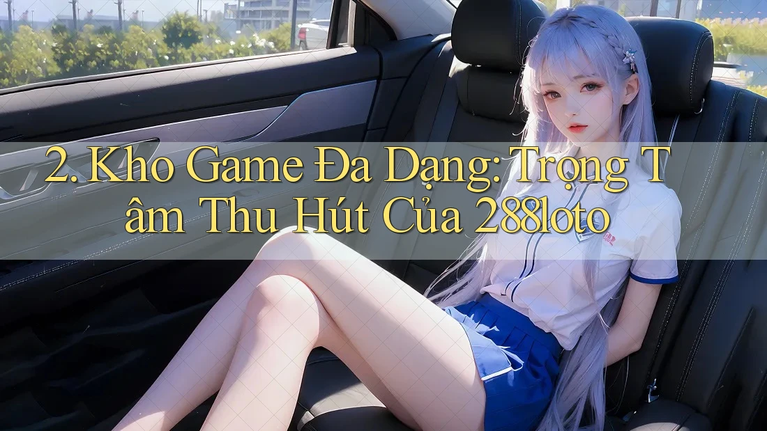 2. Kho Game Đa Dạng: Trọng Tâm Thu Hút Của 288loto