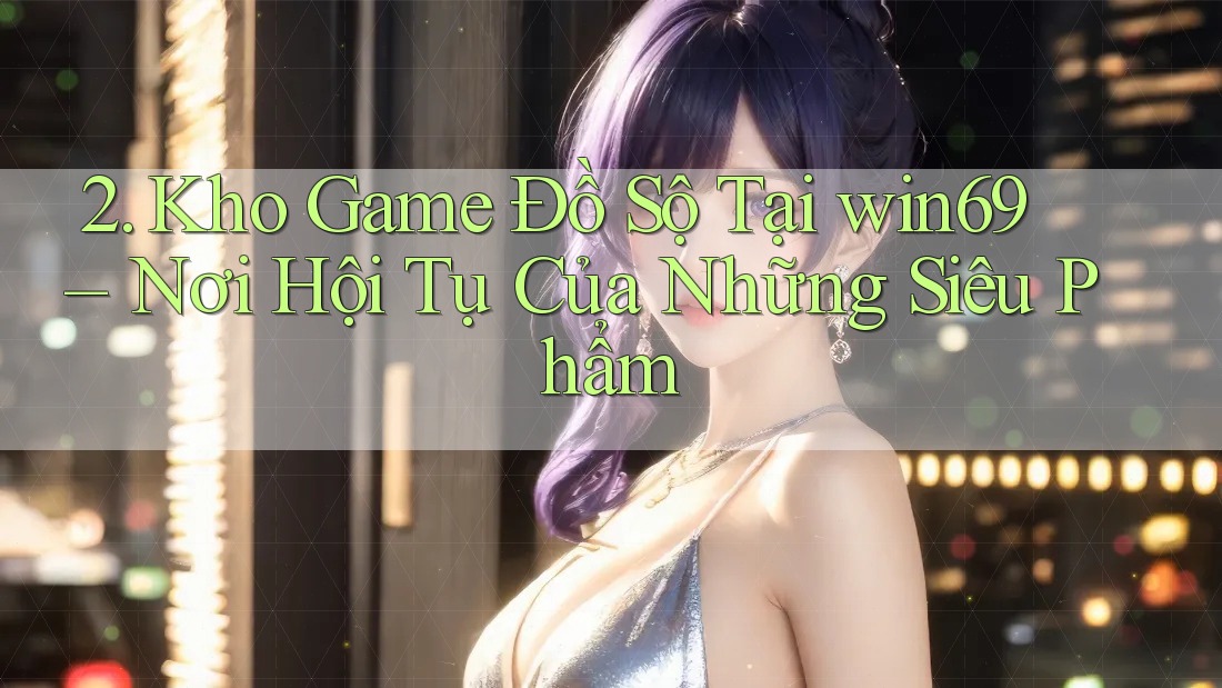 2. Kho Game Đồ Sộ Tại win69 – Nơi Hội Tụ Của Những Siêu Phẩm 2. Kho Game Đồ Sộ Tại win69 – Nơi Hội Tụ Của Những Siêu Phẩm