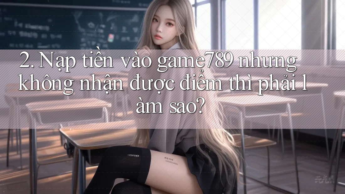 2. Nạp tiền vào game789 nhưng không nhận được điểm thì phải làm sao?