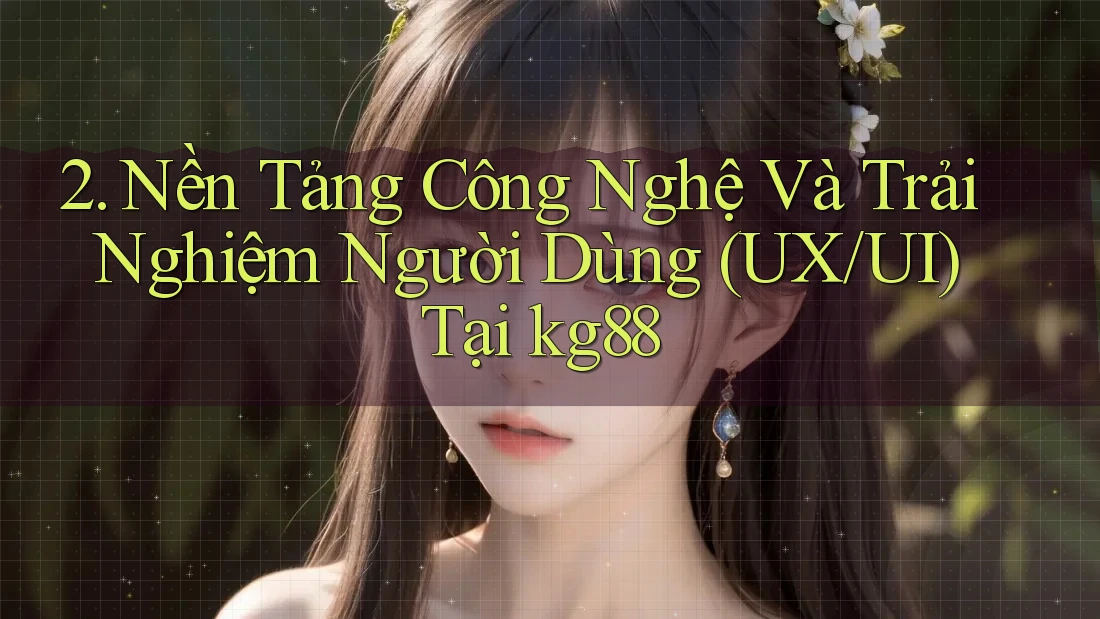 2. Nền Tảng Công Nghệ Và Trải Nghiệm Người Dùng (UX/UI) Tại kg88