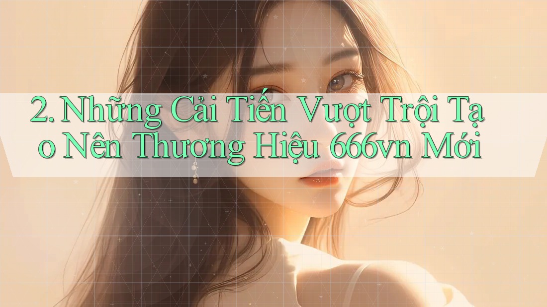 2. Những Cải Tiến Vượt Trội Tạo Nên Thương Hiệu 666vn Mới