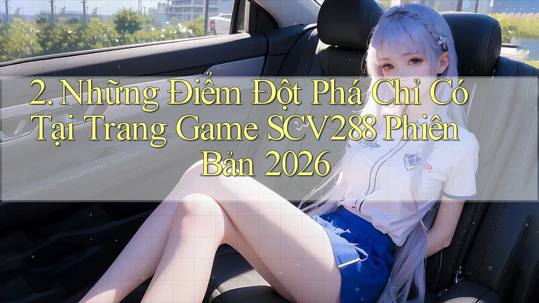 2. Những Điểm Đột Phá Chỉ Có Tại Trang Game SCV288 Phiên Bản 2026 2. Những Điểm Đột Phá Chỉ Có Tại Trang Game SCV288 Phiên Bản 2026