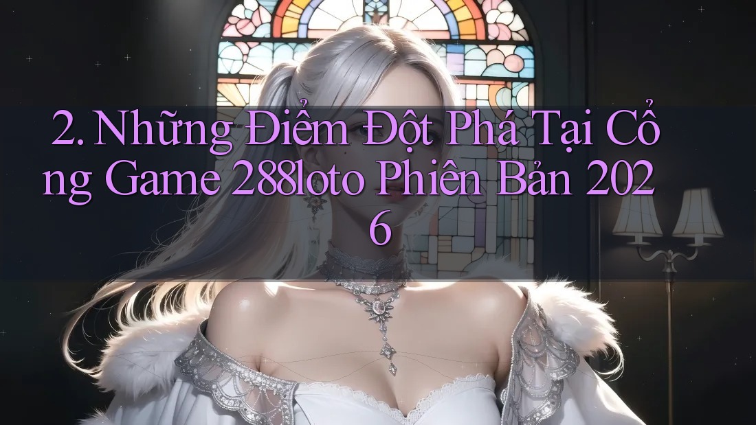 2. Những Điểm Đột Phá Tại Cổng Game 288loto Phiên Bản 2026 2. Những Điểm Đột Phá Tại Cổng Game 288loto Phiên Bản 2026