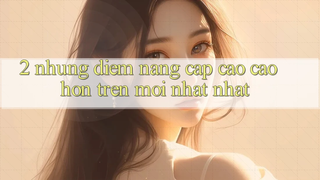 2. Những Điểm Nâng Cấp Cao cao hơn Trên Mới nhất nhất 2. Những Điểm Nâng Cấp Cao cao hơn Trên Mới nhất nhất