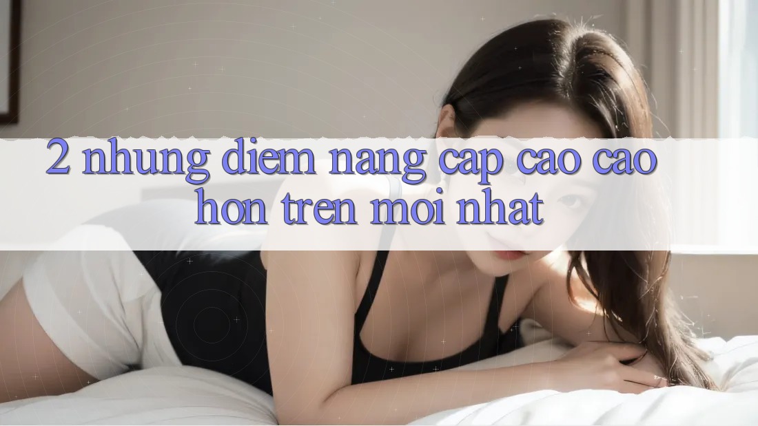 2. Những Điểm Nâng Cấp Cao cao hơn Trên Mới nhất