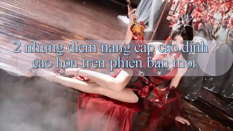 2. Những Điểm Nâng Cấp Cao đỉnh cao hơn Trên Phiên Bản Mới 2. Những Điểm Nâng Cấp Cao đỉnh cao hơn Trên Phiên Bản Mới