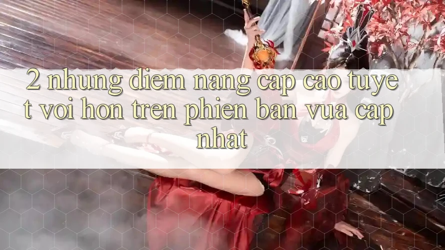 2. Những Điểm Nâng Cấp Cao tuyệt vời hơn Trên Phiên Bản Vừa cập nhật