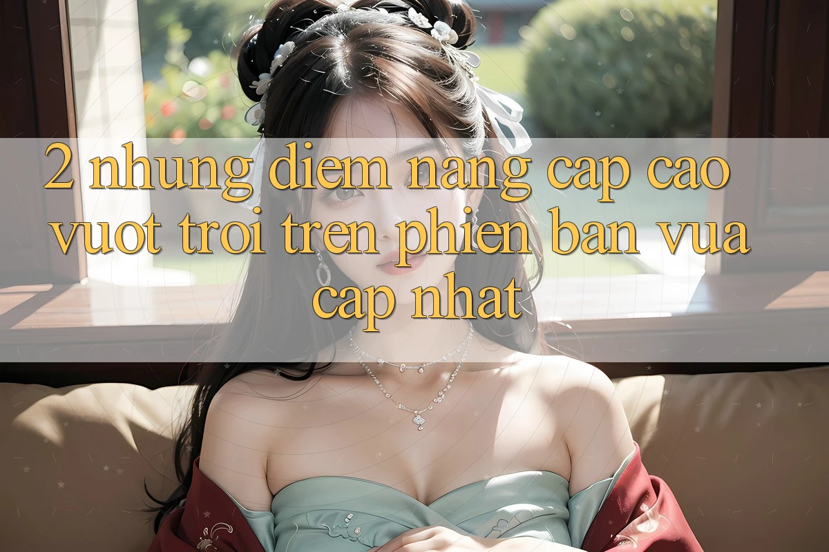 2. Những Điểm Nâng Cấp Cao vượt trội Trên Phiên Bản Vừa cập nhật 2. Những Điểm Nâng Cấp Cao vượt trội Trên Phiên Bản Vừa cập nhật