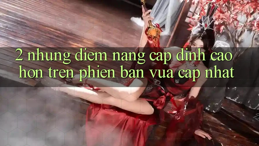2. Những Điểm Nâng Cấp Đỉnh cao hơn Trên Phiên Bản Vừa cập nhật 2. Những Điểm Nâng Cấp Đỉnh cao hơn Trên Phiên Bản Vừa cập nhật