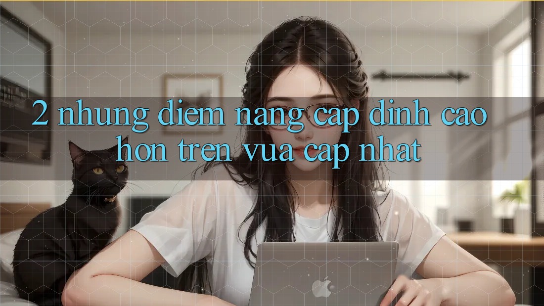 2. Những Điểm Nâng Cấp Đỉnh cao hơn Trên Vừa cập nhật 2. Những Điểm Nâng Cấp Đỉnh cao hơn Trên Vừa cập nhật