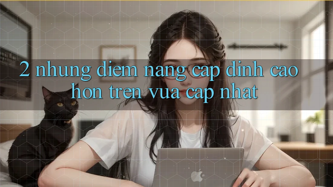 2. Những Điểm Nâng Cấp Đỉnh cao hơn Trên Vừa cập nhật