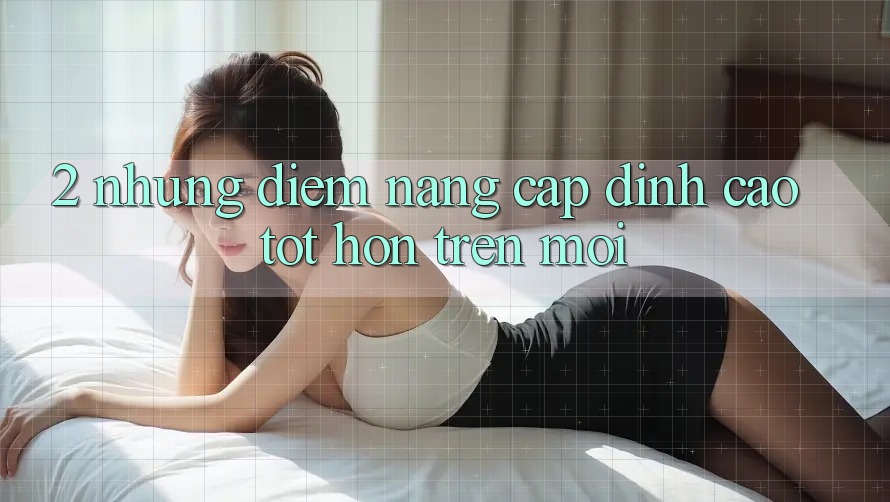 2. Những Điểm Nâng Cấp Đỉnh cao tốt hơn Trên Mới