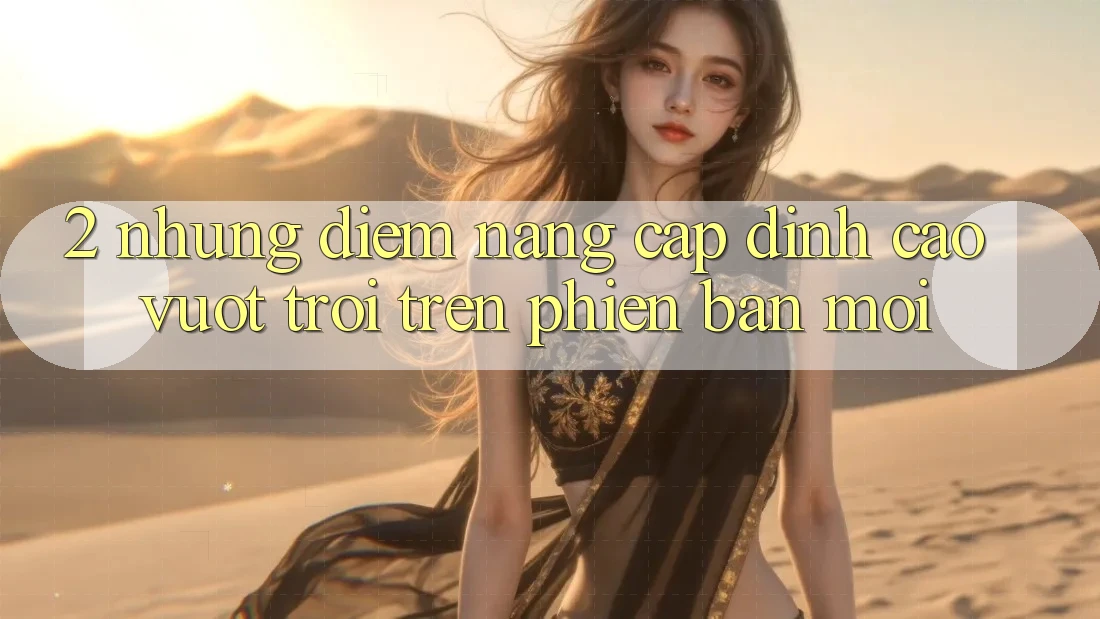 2. Những Điểm Nâng Cấp Đỉnh cao vượt trội Trên Phiên Bản Mới 2. Những Điểm Nâng Cấp Đỉnh cao vượt trội Trên Phiên Bản Mới