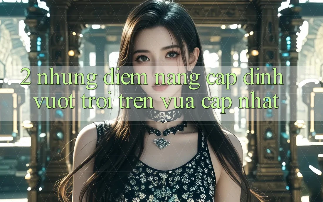 2. Những Điểm Nâng Cấp Đỉnh vượt trội Trên Vừa cập nhật