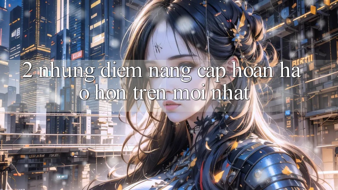 2. Những Điểm Nâng Cấp Hoàn hảo hơn Trên Mới nhất 2. Những Điểm Nâng Cấp Hoàn hảo hơn Trên Mới nhất
