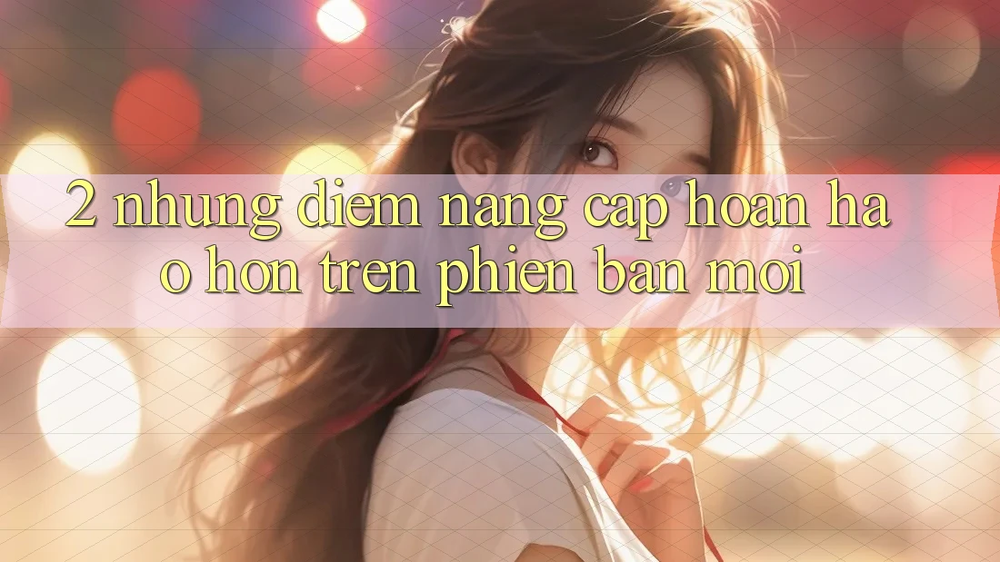 2. Những Điểm Nâng Cấp Hoàn hảo hơn Trên Phiên Bản Mới
