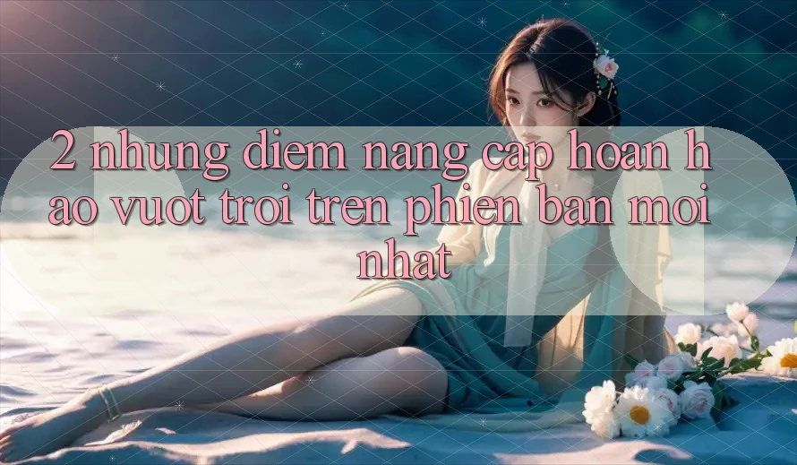 2. Những Điểm Nâng Cấp Hoàn hảo vượt trội Trên Phiên Bản Mới nhất