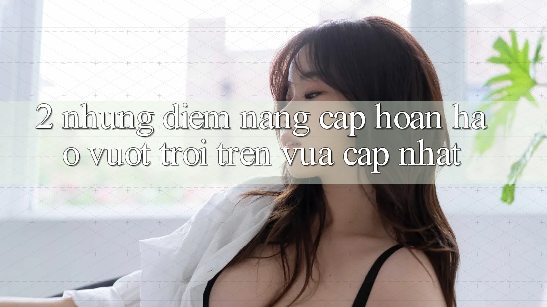 2. Những Điểm Nâng Cấp Hoàn hảo vượt trội Trên Vừa cập nhật 2. Những Điểm Nâng Cấp Hoàn hảo vượt trội Trên Vừa cập nhật
