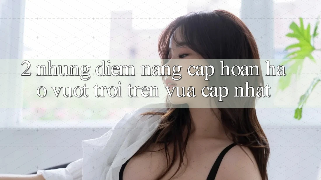 2. Những Điểm Nâng Cấp Hoàn hảo vượt trội Trên Vừa cập nhật 2. Những Điểm Nâng Cấp Hoàn hảo vượt trội Trên Vừa cập nhật