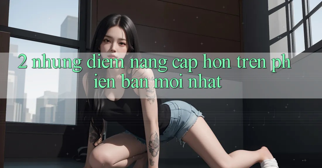 2. Những Điểm Nâng Cấp Hơn Trên Phiên Bản Mới nhất