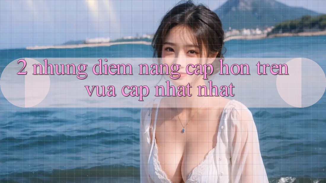 2. Những Điểm Nâng Cấp Hơn Trên Vừa cập nhật nhất