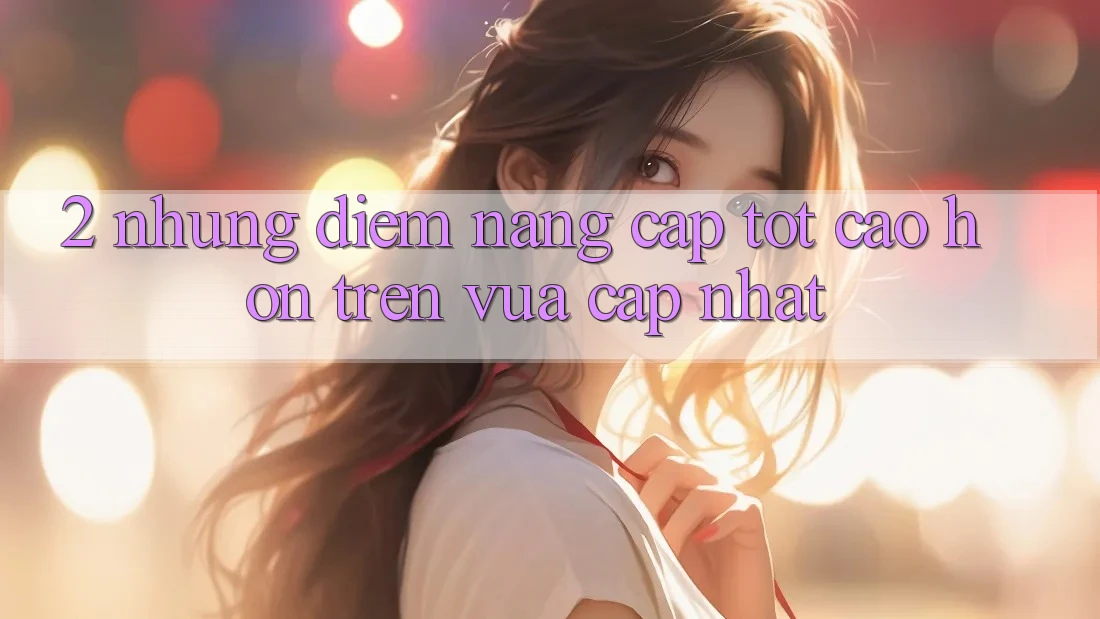 2. Những Điểm Nâng Cấp Tốt cao hơn Trên Vừa cập nhật