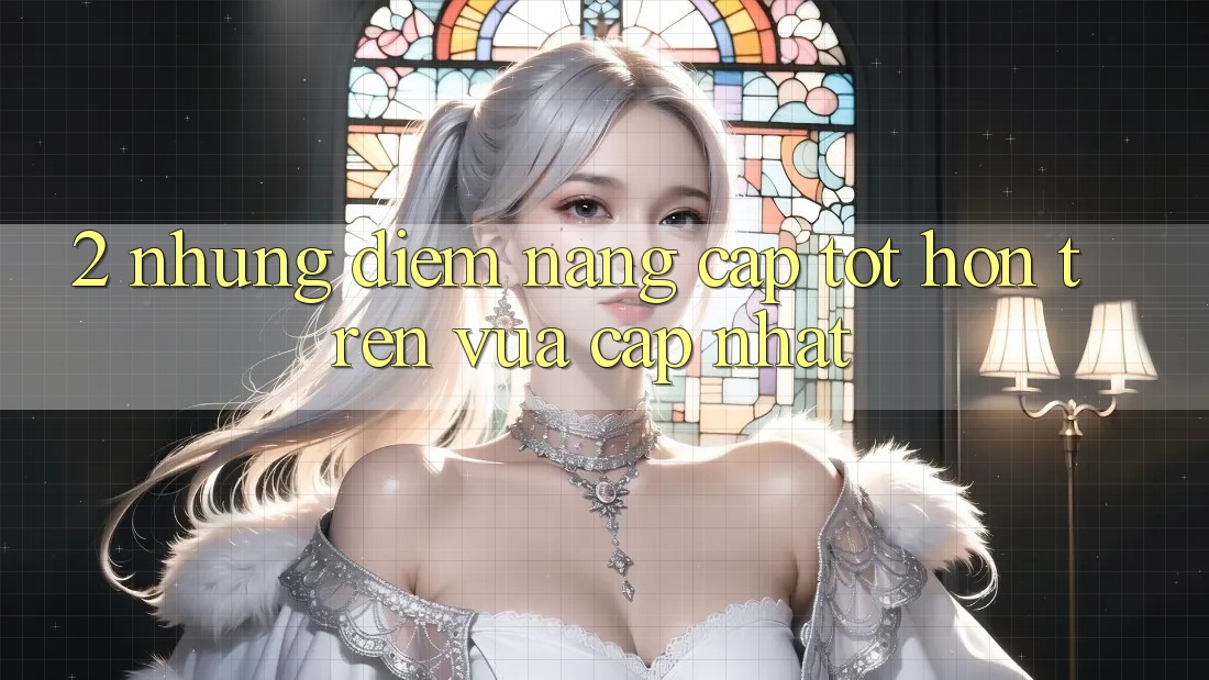 2. Những Điểm Nâng Cấp Tốt hơn Trên Vừa cập nhật 2. Những Điểm Nâng Cấp Tốt hơn Trên Vừa cập nhật
