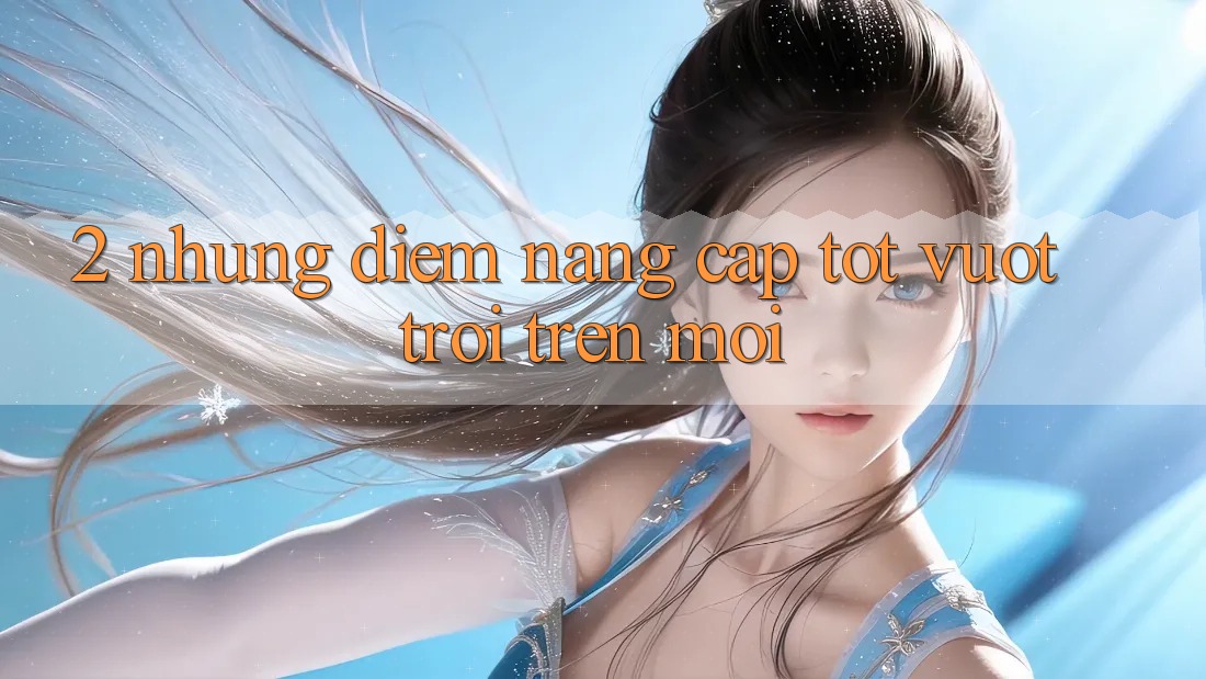2. Những Điểm Nâng Cấp Tốt vượt trội Trên Mới