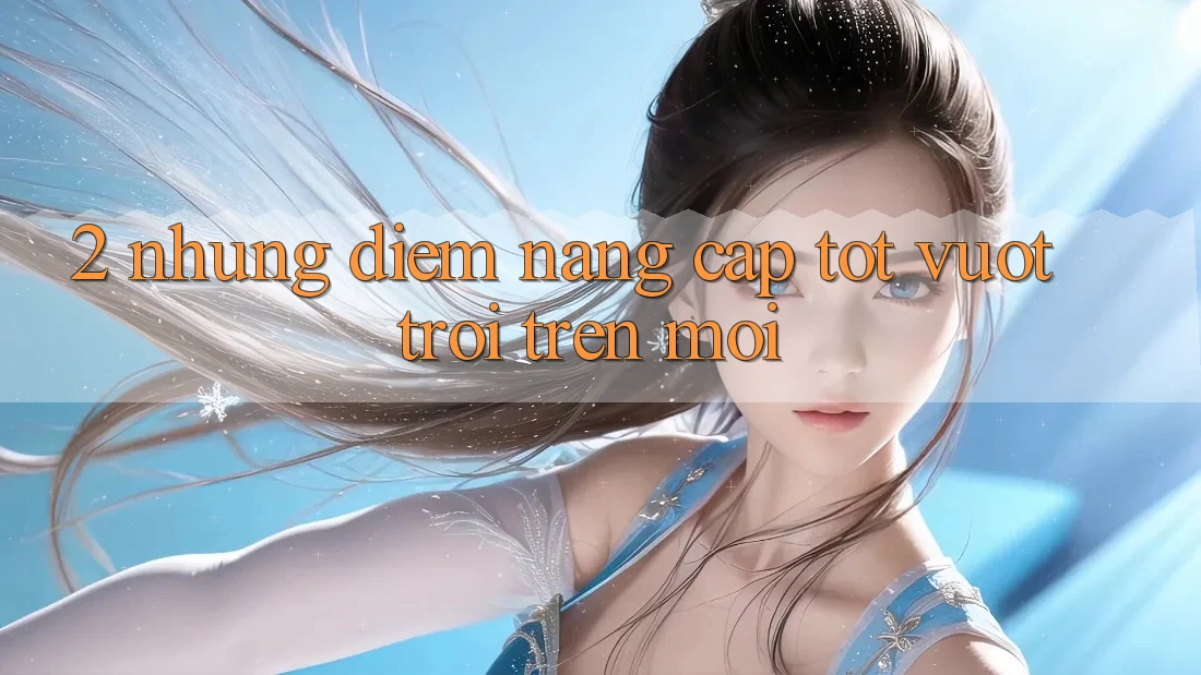 2. Những Điểm Nâng Cấp Tốt vượt trội Trên Mới