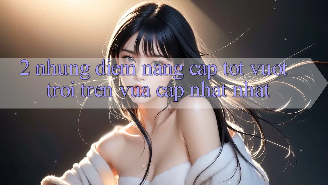 2. Những Điểm Nâng Cấp Tốt vượt trội Trên Vừa cập nhật nhất