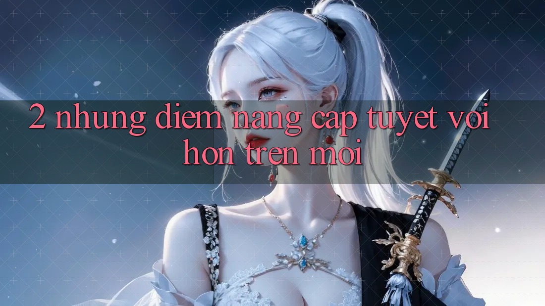 2. Những Điểm Nâng Cấp Tuyệt vời hơn Trên Mới 2. Những Điểm Nâng Cấp Tuyệt vời hơn Trên Mới