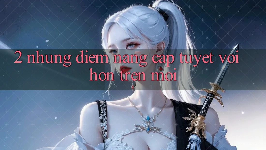 2. Những Điểm Nâng Cấp Tuyệt vời hơn Trên Mới 2. Những Điểm Nâng Cấp Tuyệt vời hơn Trên Mới