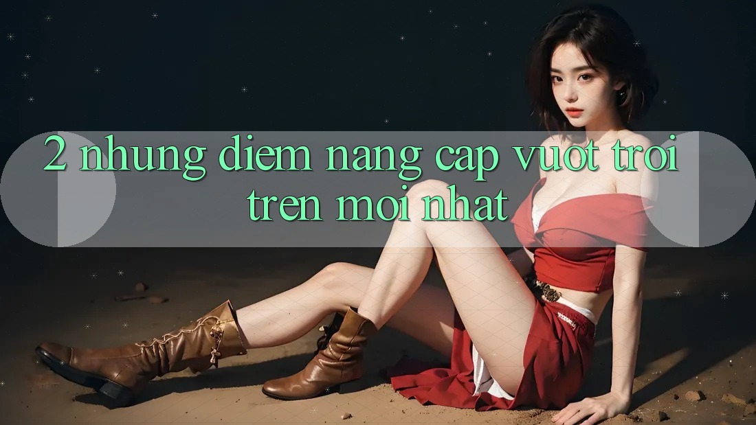 2. Những Điểm Nâng Cấp Vượt trội Trên Mới nhất 2. Những Điểm Nâng Cấp Vượt trội Trên Mới nhất