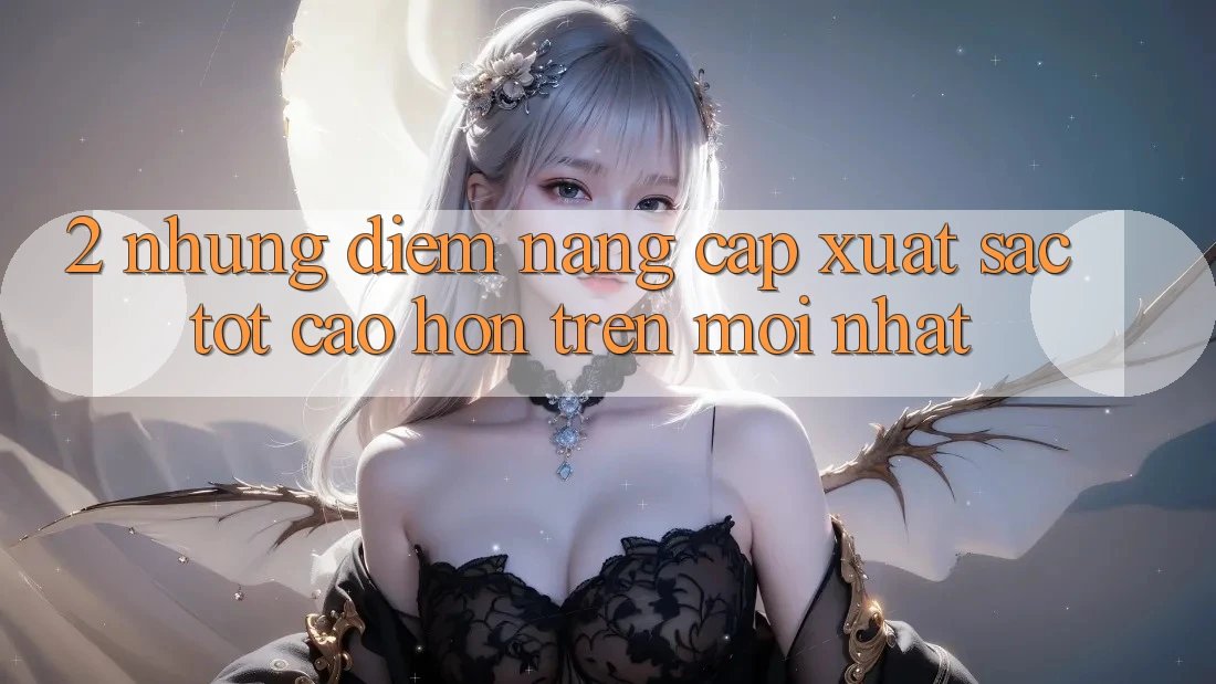 2. Những Điểm Nâng Cấp Xuất sắc tốt cao hơn Trên Mới nhất 2. Những Điểm Nâng Cấp Xuất sắc tốt cao hơn Trên Mới nhất