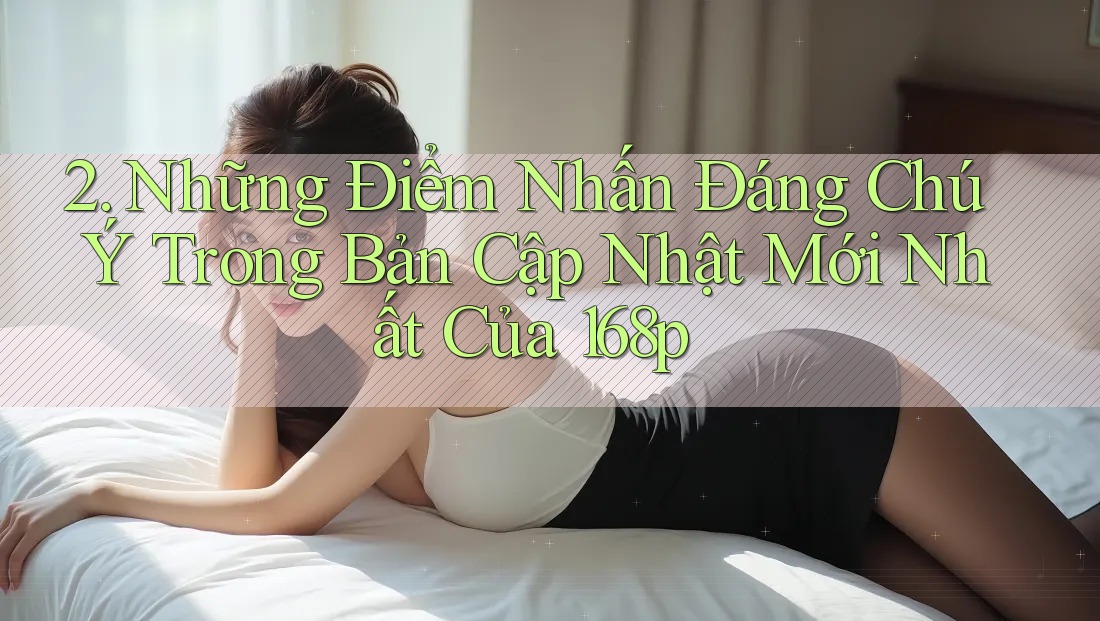 2. Những Điểm Nhấn Đáng Chú Ý Trong Bản Cập Nhật Mới Nhất Của 168p