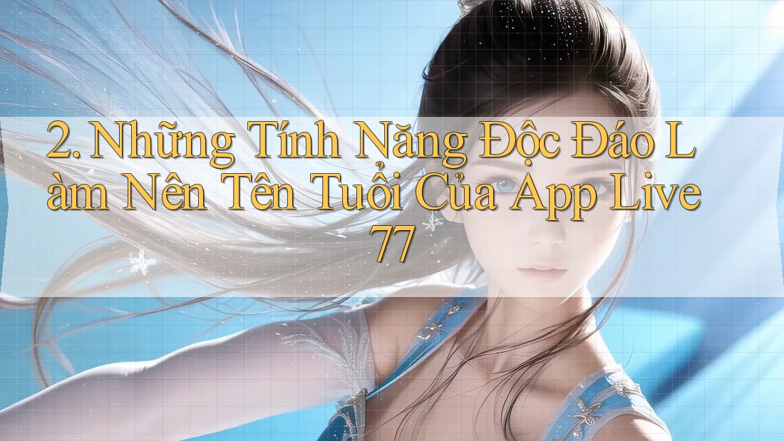 2. Những Tính Năng Độc Đáo Làm Nên Tên Tuổi Của App Live77