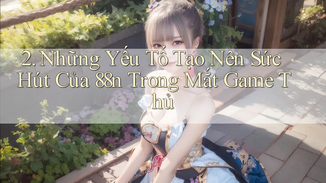 2. Những Yếu Tố Tạo Nên Sức Hút Của 88n Trong Mắt Game Thủ