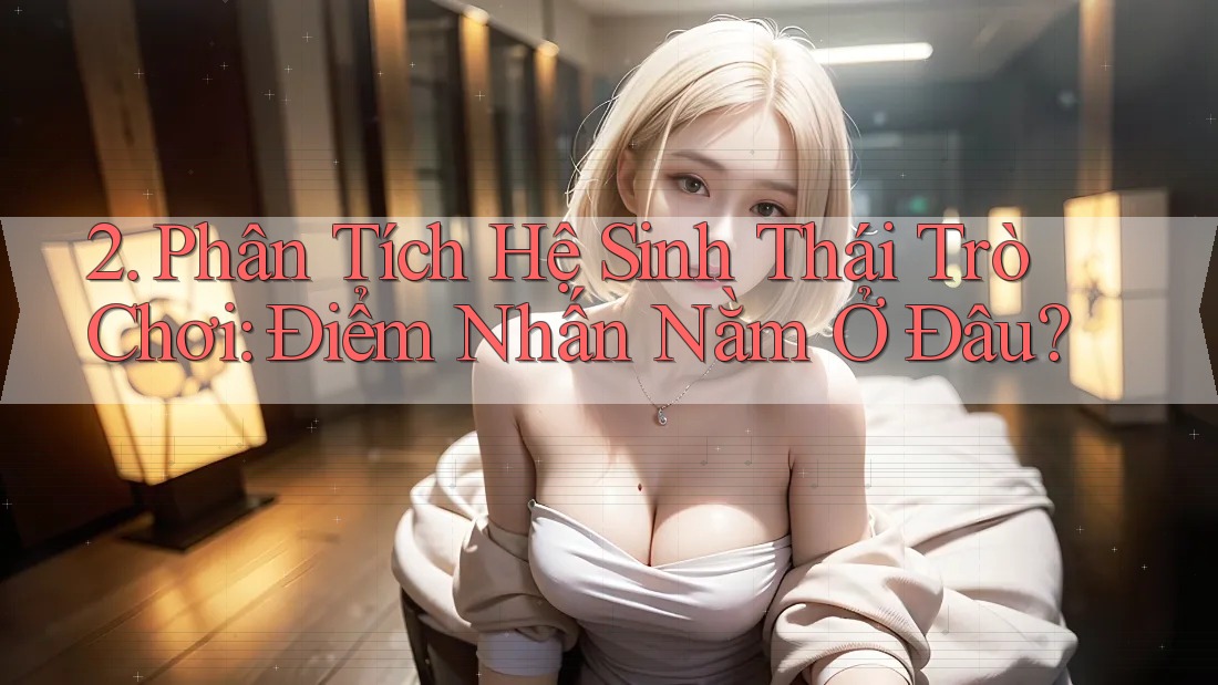 2. Phân Tích Hệ Sinh Thái Trò Chơi: Điểm Nhấn Nằm Ở Đâu? 2. Phân Tích Hệ Sinh Thái Trò Chơi: Điểm Nhấn Nằm Ở Đâu?