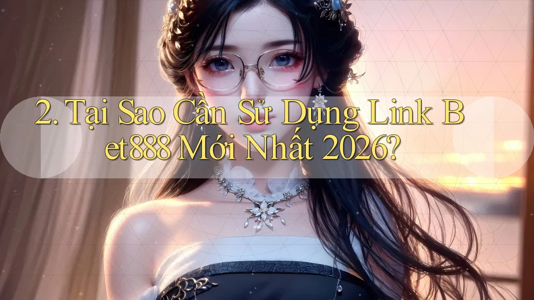 2. Tại Sao Cần Sử Dụng Link Bet888 Mới Nhất 2026? 2. Tại Sao Cần Sử Dụng Link Bet888 Mới Nhất 2026?