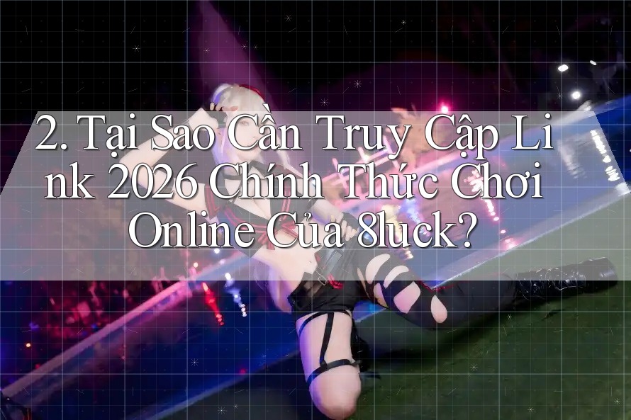 2. Tại Sao Cần Truy Cập Link 2026 Chính Thức Chơi Online Của 8luck? 2. Tại Sao Cần Truy Cập Link 2026 Chính Thức Chơi Online Của 8luck?