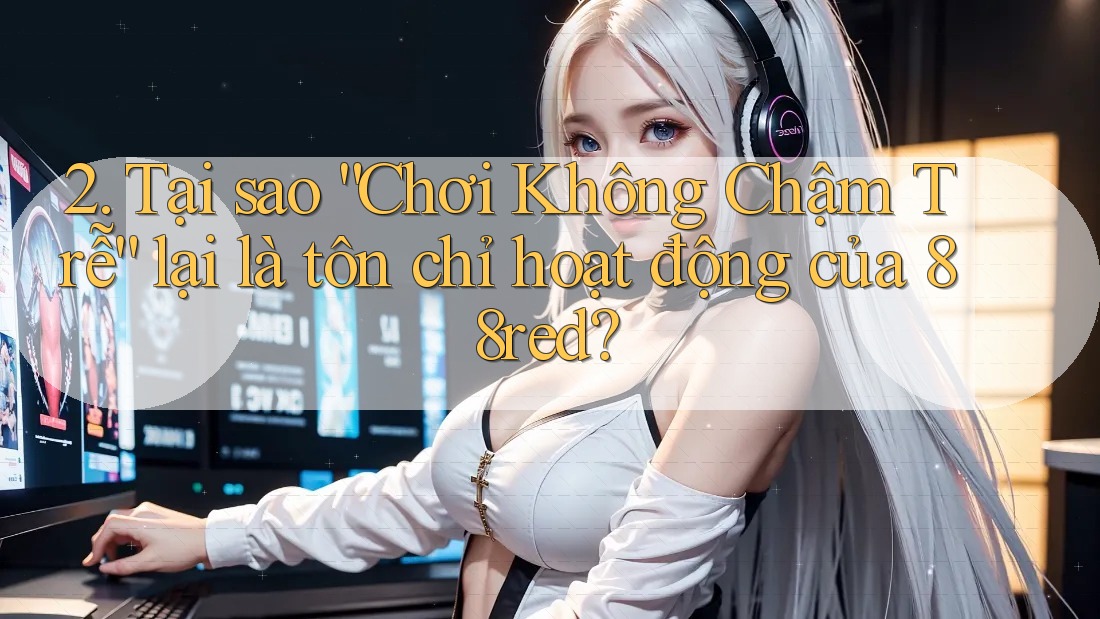 2. Tại sao “Chơi Không Chậm Trễ” lại là tôn chỉ hoạt động của 88red? 2. Tại sao “Chơi Không Chậm Trễ” lại là tôn chỉ hoạt động của 88red?